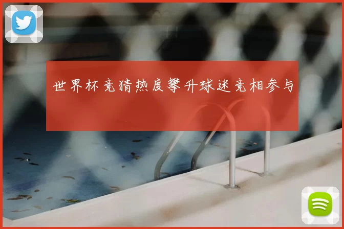 世界杯竞猜热度攀升球迷竞相参与