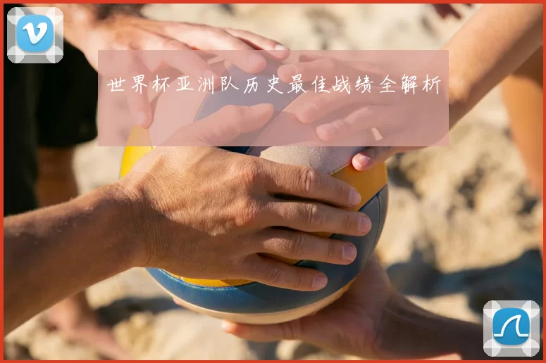 世界杯亚洲队历史最佳战绩全解析