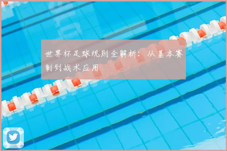 世界杯足球规则全解析：从基本赛制到战术应用
