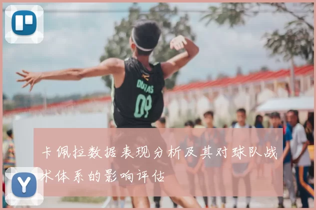 卡佩拉数据表现分析及其对球队战术体系的影响评估