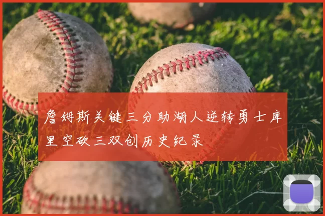 詹姆斯关键三分助湖人逆转勇士库里空砍三双创历史纪录