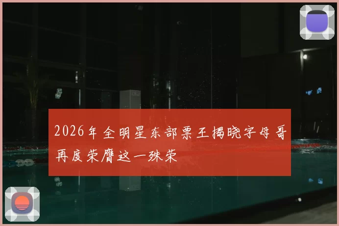2026年全明星东部票王揭晓字母哥再度荣膺这一殊荣