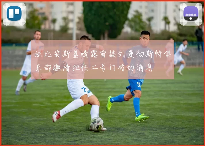法比安斯基透露曾接到曼彻斯特俱乐部邀请担任二号门将的消息