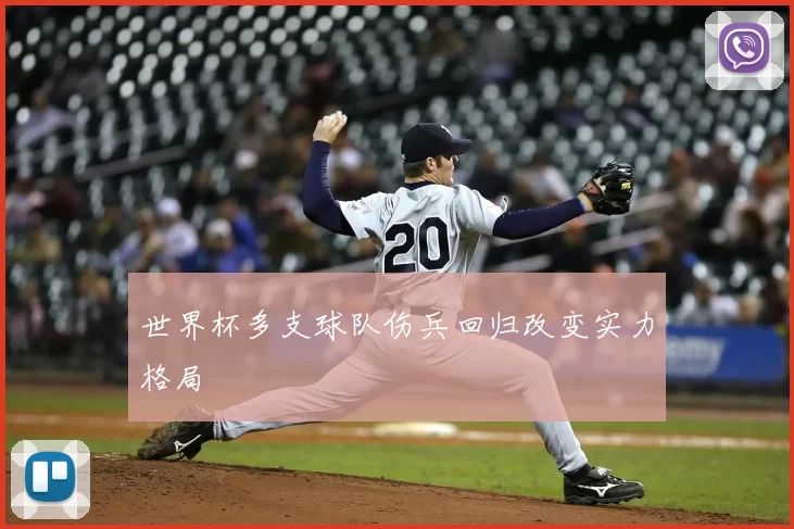世界杯多支球队伤兵回归改变实力格局
