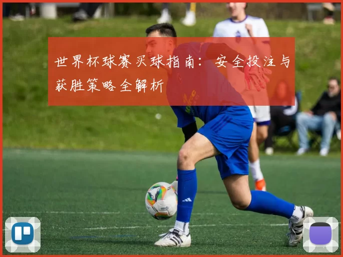 世界杯球赛买球指南：安全投注与获胜策略全解析
