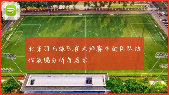 北京羽毛球队在大师赛中的团队协作表现分析与启示