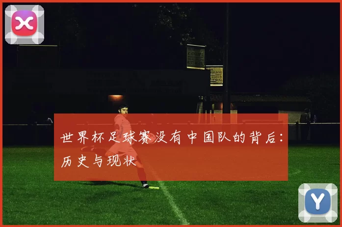 世界杯足球赛没有中国队的背后:历史与现状