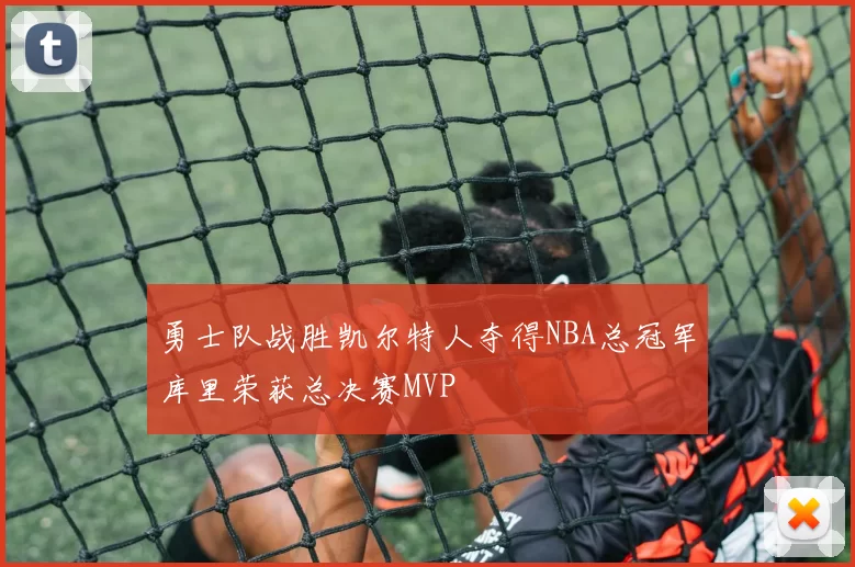 勇士队战胜凯尔特人夺得NBA总冠军库里荣获总决赛MVP