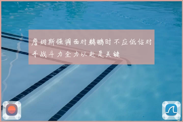 詹姆斯强调面对鹈鹕时不应低估对手战斗力全力以赴是关键