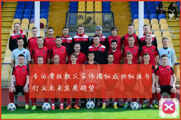专访滑板教父黄伟揭秘成功秘诀与行业未来发展趋势