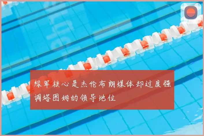 绿军核心是杰伦布朗媒体却过度强调塔图姆的领导地位