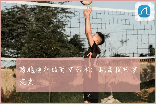 跨越横杆的时空艺术:跳高技巧演变史