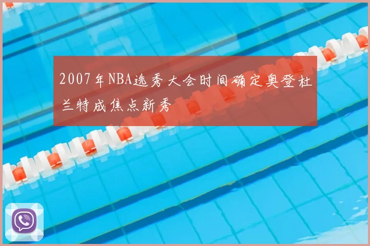 2007年NBA选秀大会时间确定奥登杜兰特成焦点新秀