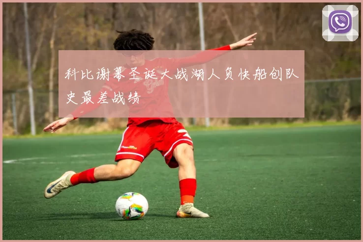 科比谢幕圣诞大战湖人负快船创队史最差战绩