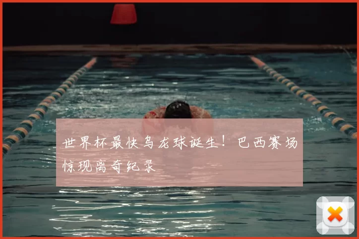 世界杯最快乌龙球诞生!巴西赛场惊现离奇纪录